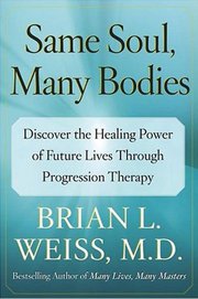 Same Soul, Many Bodies: Discover the Healing Power of Future Lives through Progression Therapy (Одна душа, багато тіл: відкрийте для себе цілющу силу майбутніх життів за допомогою прогресивної терапії). Обкладинка. англійська.